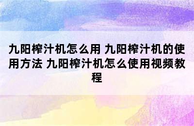 九阳榨汁机怎么用 九阳榨汁机的使用方法 九阳榨汁机怎么使用视频教程